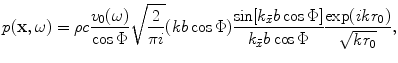 
$$ p(\mathbf{x},\omega )=\rho c\frac{{{v}_{0}}(\omega )}{\cos \Phi }\sqrt{\frac{2}{\pi i}}(kb\cos \Phi )\frac{\sin [ {{k}_{{\bar{x}}}}b\cos \Phi]}{{{k}_{{\bar{x}}}}b\cos \Phi }\frac{\exp (ik{{r}_{0}})}{\sqrt{k{{r}_{0}}}}, $$
