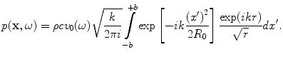 
$$ p(\mathbf{x},\omega )=\rho c{{v}_{0}}(\omega )\sqrt{\frac{k}{2\pi i}}\int\limits_{-b}^{+b}{\exp \left[{-}ik\frac{{{({x}')}^{2}}}{2{{R}_{0}}} \right]\frac{\exp (ikr)}{\sqrt{r}}d{x}'}. $$
