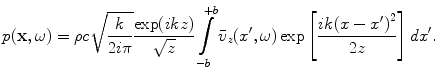 
$$ p(\mathbf{x},\omega )=\rho c\sqrt{\frac{k}{2i\pi }}\frac{\exp (ikz)}{\sqrt{z}}\int\limits_{-b}^{+b}{{{{\bar{v}}}_{z}}({x}',\omega )\exp \left[ \frac{ik{{(x-{x}')}^{2}}}{2z} \right]d{x}'}. $$
