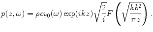 
$$ p(z,\omega )=\rho c{{v}_{0}}(\omega )\exp (ikz)\sqrt{\frac{2}{i}}F\left( \sqrt{\frac{k{{b}^{2}}}{\pi z}} \right). $$
