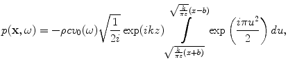 
$$ p(\mathbf{x},\omega )=-\rho c{{v}_{0}}(\omega )\sqrt{\frac{1}{2i}}\exp (ikz)\int\limits_{\sqrt{\frac{k}{\pi z}(x+b)}}^{\sqrt{\frac{k}{\pi z}}(x-b)}{\exp \left( \frac{i\pi {{u}^{2}}}{2} \right)du}, $$
