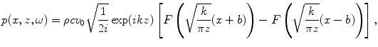 
$$ p(x,z,\omega )=\rho c{{v}_{0}}\sqrt{\frac{1}{2i}}\exp (ikz)\left[ F\left( \sqrt{\frac{k}{\pi z}}(x+b) \right)-F\left( \sqrt{\frac{k}{\pi z}}(x-b) \right) \right], $$
