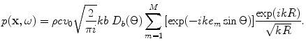 
$$ p(\mathbf{x},\omega )=\rho c{{v}_{0}}\sqrt{\frac{2}{\text{ }\!\!\pi\!\!\text{ }i}}kb\ {{D}_{b}}(\Theta )\sum\limits_{m=1}^{M}{[ \exp ({-}ik{{e}_{m}}\sin \Theta) ]}\frac{\exp (ikR)}{\sqrt{kR}}. $$
