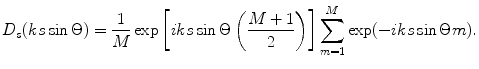 
$$ {{D}_{s}}(ks\sin \Theta )=\frac{1}{M}\exp \left[ iks\sin \Theta \left( \frac{M+1}{2} \right) \right]\sum\limits_{m=1}^{M}{\exp (-iks\sin \Theta m)}. $$
