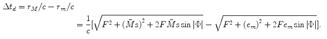 
$$ \begin{aligned} \Delta {{t}_{d}}={{r}_{M}}/c-{{r}_{m}}/c \\& =\frac{1}{c}[ \sqrt{{{F}^{2}}+{{(\bar{M}s)}^{2}}+2F\bar{M}s\sin \left| \Phi\right|}-\sqrt{{{F}^{2}}+{{({{e}_{m}})}^{2}}+2F{{e}_{m}}\sin \left| \Phi\right|} ].\end{aligned} $$
