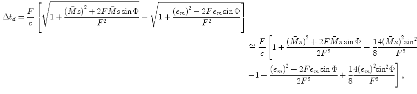 
$$ \begin{aligned} \Delta {{t}_{d}}=\frac{F}{c}\left[ \sqrt{1+\frac{{{(\bar{M}s)}^{2}}+2F\bar{M}s\sin \Phi }{{{F}^{2}}}}-\sqrt{1+\frac{{{({{e}_{m}})}^{2}}-2F{{e}_{m}}\sin \Phi }{{{F}^{2}}}} \right] \\& \cong \frac{F}{c}\left[ 1+\frac{{{(\bar{M}s)}^{2}}+2F\bar{M}s\sin \Phi }{2{{F}^{2}}} \right.-\frac{1}{8}\frac{4{{(\bar{M}s)}^{2}}{{\sin }^{2}}\Phi }{{{F}^{2}}} \\& \left. -1-\frac{{{({{e}_{m}})}^{2}}-2F{{e}_{m}}\sin \Phi }{2{{F}^{2}}}+\frac{1}{8}\frac{4{{({{e}_{m}})}^{2}}{{\sin }^{2}}\Phi }{{{F}^{2}}} \right],\end{aligned} $$
