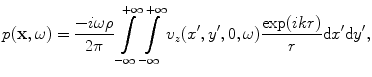 
$$ p(\mathbf{x},\omega )=\frac{-i\omega \rho }{2\pi }\int\limits_{-\infty }^{+\infty }{\int\limits_{-\infty }^{+\infty }{{{v}_{z}}({x}',{y}',0,\omega )\frac{\exp (ikr)}{r}\text{d}{x}'\text{d}{y}'}}, $$
