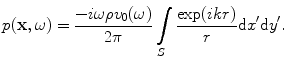 
$$ p(\mathbf{x},\omega )=\frac{-i\omega \rho {{v}_{0}}(\omega )}{2\pi }\int\limits_{S}{\frac{\exp (ikr)}{r}\text{d}{x}'\text{d}{y}'}. $$
