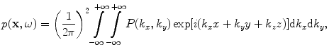 
$$ p(\mathbf{x},\omega )={{\left( \frac{1}{2\pi } \right)}^{2}}\int\limits_{-\infty }^{+\infty }{\int\limits_{-\infty }^{+\infty }{P( {{k}_{x}},{{k}_{y}} )\exp [ i( {{k}_{x}}x+{{k}_{y}}y+{{k}_{z}}z ) ]\text{d}{{k}_{x}}\text{d}{{k}_{y}}}}, $$
