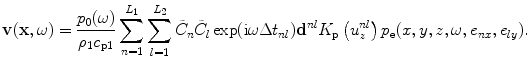 
$$ \mathbf{v}( \mathbf{x},\omega)=\frac{{{p}_{0}}( \omega)}{{{\rho }_{1}}{{c}_{\text{p}1}}}\sum\limits_{n=1}^{{{L}_{1}}}{\sum\limits_{l=1}^{{{L}_{2}}}{{{{\tilde{C}}}_{n}}{{{\tilde{C}}}_{l}}}}\exp ( \text{i}\omega \Delta {{t}_{nl}} ){{\mathbf{d}}^{nl}}{{K}_{\text{p}}}\left( u_{z}^{nl} \right){{p}_{\text{e}}}( x,y,z,\omega ,{{e}_{nx}},{{e}_{ly}} ). $$
