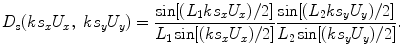 
$$ {{D}_{\text{s}}}( k{{s}_{x}}{{U}_{x}},\ k{{s}_{y}}{{U}_{y}} )=\frac{\sin [ ( {{L}_{1}}k{{s}_{x}}{{U}_{x}} )/2 ]}{{{L}_{1}}\sin [ ( k{{s}_{x}}{{U}_{x}} )/2 ]}\frac{\sin [ ( {{L}_{2}}k{{s}_{y}}{{U}_{y}} )/2 ]}{{{L}_{2}}\sin [ ( k{{s}_{y}}{{U}_{y}} )/2 ]}. $$
