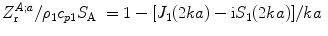 
$$ {Z_{\text{r}}^{A;a}}/{{{\rho }_{1}}{{c}_{p1}}{{S}_{\text{A}}}}\;=1-{[ {{J}_{1}}( 2ka )-\text{i}{{S}_{1}}( 2ka ) ]}/{ka}\; $$
