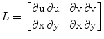 $$ L = \left[ {\frac{{\partial {\text{u}}}}{{\partial {\text{x}}}}\frac{{\partial {\text{u}}}}{{\partial {\text{y}}}};\;\frac{{\partial {\text{v}}}}{{\partial {\text{x}}}}\frac{{\partial {\text{v}}}}{{\partial {\text{y}}}}} \right] $$