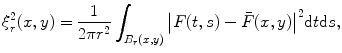 
$$ \xi_r^2(x,y)=\frac{1}{{2\pi {r^2}}}\int_{{{B_r}(x,y)}} {{{{\left| {F(t,s)-\bar{F}(x,y)} \right|}}^2}\mathrm{ d}t\mathrm{ d}s}, $$
