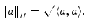 
$$ {{\left\| a \right\|}_H}=\sqrt{{\left\langle {a,a} \right\rangle }}. $$
