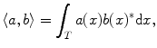 
$$ \left\langle {a,b} \right\rangle =\int_T {a(x)b{(x)^{*}}\mathrm{ d}x}, $$
