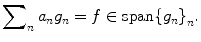 
$$ \sum\nolimits_n {{a_n}{g_n}} =f\in \mathrm{ span}{{\{{g_n}\}}_n}. $$
