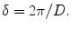 
$$ \delta =2\pi /D. $$
