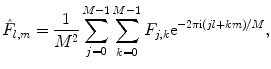 
$$ {{\hat{F}}_{l,m }}=\frac{1}{{{M^2}}}\sum\limits_{j=0}^{M-1 } {\sum\limits_{k=0}^{M-1 } {{F_{j,k }}{{\mathrm{ e}}^{{-2\pi \mathrm{ i}(jl+km)/M}}}} }, $$
