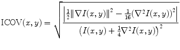 
$$ \mathrm{ICOV}(x,y)=\sqrt{{\frac{{\left| {\frac{1}{2}{{{\left\| {\nabla I(x,y)} \right\|}}^2}-\frac{1}{16 }{{{({\nabla^2}I(x,y))}}^2}} \right|}}{{{{{\left( {I(x,y)+\frac{1}{4}{\nabla^2}I(x,y)} \right)}}^2}}}}} $$
