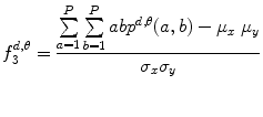 
$$ f_3^{{d,\theta }}=\frac{{\sum\limits_{a=1}^P {\sum\limits_{b=1}^P {ab{p^{{d,\theta }}}(a,b)-{\mu_{x\ }}{\mu_y}} } }}{{{\sigma_x}{\sigma_y}}} $$
