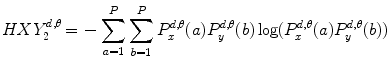 
$$ HXY_2^{{d,\theta }}{\,=\,}-\mathop{\sum}\limits_{a=1}^P\mathop{\sum}\limits_{b=1}^P P_x^{{d,\theta }}(a)P_y^{{d,\theta }}(b)\log (P_x^{{d,\theta }}(a)P_y^{{d,\theta }}(b)) $$
