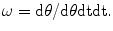 $$ {{\omega}} =  {{{\text{d}}} {\theta } \mathord {\left/ { {{{\text{d}}}{\theta} {\text{dt}}}} \right. \kern-\nulldelimiterspace} {\text{dt}}} . $$