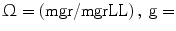 $$ {{\Upomega}} = \left( {{{\text{mgr}} \mathord{\left/ { {{\text{mgr}} {\text{L}}}} \right. \kern-\nulldelimiterspace} {\text{L}}}} \right) ,\;{\text{g}} = $$