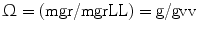 $$ {{\Upomega}} = \left( {{{\text{mgr}} \mathord{\left/ { {{\text{mgr}} {\text{L}}}} \right. \kern-\nulldelimiterspace} {\text{L}}}} \right) = {{\text{g}} \mathord{\left/ { {{\text{g}} {\text{v}}}} \right. \kern-\nulldelimiterspace} {\text{v}}} $$