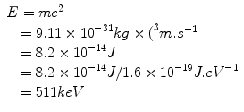
$$
\begin{array}{l}E=m{c}^{2}\\ \quad =9.11\times {10}^{-31}kg\times {(}^{3}m.{s}^{-1}\text{     }\\ \quad =8.2\times {10}^{-14}J\\ \quad =8.2\times {10}^{-14}J/1.6\times {10}^{-19}J.e{V}^{-1}\text{     }\\ \quad=511keV\end{array}
$$
