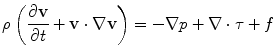 
$$\displaystyle{ \rho \left (\frac{\partial \mathbf{v}} {\partial t} + \mathbf{v} \cdot \nabla \mathbf{v}\right ) = -\nabla p + \nabla \cdot \tau + f }$$
