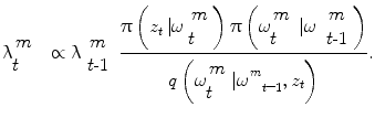 
$$ \uplambda \begin{array}{l}\!m\\ \!\!t\end{array}\kern0.5em \propto \uplambda \begin{array}{c}\hfill m\hfill \\ {}\hfill t\mathit{\hbox{-}} 1\hfill \end{array}\ \frac{\uppi \left({z}_t\left|\omega \right.\begin{array}{l}\!m\\ \!\!t\end{array}\right)\uppi \left(\omega \begin{array}{l}\!m\\ \!\!t\end{array}\left|\omega \right.\begin{array}{c}\hfill m\hfill \\ {}\hfill t\mathit{\hbox{-}} 1\hfill \end{array}\right)}{q\left(\omega \begin{array}{l}\!m\\ \!\!t\end{array}{{\left|\omega \right.}^m}_{t\hbox{--} 1},{z}_t\right)}. $$
