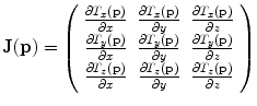 
$$\displaystyle{ \mathbf{J}(\mathbf{p}) = \left (\begin{array}{ccc} \frac{\partial T_{x}(\mathbf{p})} {\partial x} &\frac{\partial T_{x}(\mathbf{p})} {\partial y} &\frac{\partial T_{x}(\mathbf{p})} {\partial z} \\ \frac{\partial T_{y}(\mathbf{p})} {\partial x} &\frac{\partial T_{y}(\mathbf{p})} {\partial y} &\frac{\partial T_{y}(\mathbf{p})} {\partial z} \\ \frac{\partial T_{z}(\mathbf{p})} {\partial x} & \frac{\partial T_{z}(\mathbf{p})} {\partial y} & \frac{\partial T_{z}(\mathbf{p})} {\partial z}\\ \end{array} \right ) }$$
