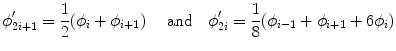 
$$\displaystyle{ \phi _{2i+1}' = \frac{1} {2}(\phi _{i} +\phi _{i+1})\quad \mbox{ and}\quad \phi _{2i}' = \frac{1} {8}(\phi _{i-1} +\phi _{i+1} + 6\phi _{i}) }$$
