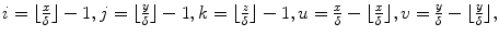 
$$i = \lfloor \frac{x} {\delta } \rfloor - 1,j = \lfloor \frac{y} {\delta } \rfloor - 1,k = \lfloor \frac{z} {\delta } \rfloor - 1,u = \frac{x} {\delta } -\lfloor \frac{x} {\delta } \rfloor,v = \frac{y} {\delta } -\lfloor \frac{y} {\delta } \rfloor,$$
