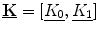 
$$ \underline{\mathbf{K}}=[\underline{K_0},\underline{{K_1}}] $$
