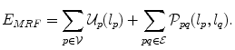 
$$\displaystyle{ E_{MRF} =\sum _{p\in \mathcal{V}}\mathcal{U}_{p}(l_{p}) +\sum _{pq\in \mathcal{E}}\mathcal{P}_{pq}(l_{p},l_{q}). }$$
