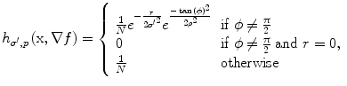 
$$ {h}_{\sigma^{\prime }, p}\left(\mathrm{x},\nabla f\right)=\left\{\begin{array}{lll} \frac{1}{N}{e}^{-\frac{r}{2{\sigma^{\prime}}^2}}{e}^{\frac{- \tan {\left(\phi \right)}^2}{2{\rho}^2}} & \mathrm{if}\;\phi \ne \frac{\uppi}{2}\\ 0 & \mathrm{if}\;\phi \ne \frac{\uppi}{2} \mbox{ and } r=0, \\ \frac{1}{N} & \mathrm{otherwise} \end{array}\right. $$
