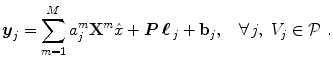 
$$\displaystyle{ \boldsymbol{y}_{j} =\sum _{ m=1}^{M}a_{ j}^{m}\mathbf{X}^{m}\hat{x} + \boldsymbol{P}\,\boldsymbol{\ell}\,_{ j} + \mathbf{b}_{j},\quad \forall \,j,\ V _{j} \in \mathcal{P}\,\,. }$$
