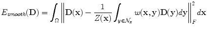 
$$ {E_{smooth}}(\textbf{D}) = \int_{\Omega} {\left\| {\textbf{D}(\textbf{x}) - \frac{1}{{Z(\textbf{x})}}\int_{y \in {{\mathcal{N}}_x}} {w(\textbf{x}, \textbf{y})\textbf{D}(\textbf{y})d\textbf{y}} } \right\|_F^2} d\textbf{x} $$
