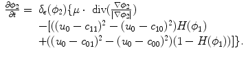 
$$\displaystyle{ \begin{array}{cl} \frac{\partial \phi _{2}} {\partial t} =&\delta _{\epsilon }(\phi _{2})\{\mu \cdot \mbox{ div}( \frac{\nabla \phi _{2}} {\vert \nabla \phi _{2}\vert }) \\ & - [((u_{0} - c_{11})^{2} - (u_{0} - c_{10})^{2})H(\phi _{1}) \\ & + ((u_{0} - c_{01})^{2} - (u_{0} - c_{00})^{2})(1 - H(\phi _{1}))]\}.\end{array} }$$
