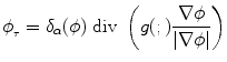 
$$ {\phi _{_{\tau} }} = {\delta _{\alpha} }(\phi ) \mbox{ div } \left({g(;)\frac{{\nabla \phi }}{{\left| {\nabla \phi } \right|}}} \right) $$
