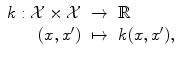 
$$\displaystyle\begin{array}{rcl} k: \mathcal{X}\times \mathcal{X}& \rightarrow & \mathbb{R} {}\\ (x,x')& \mapsto & k(x,x'), {}\\ \end{array}$$
