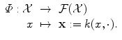 
$$\displaystyle\begin{array}{rcl} \varPhi: \mathcal{X}& \rightarrow & \mathcal{F}(\mathcal{X}) \\ x& \mapsto & \mathbf{x}:= k(x,\cdot ).{}\end{array}$$
