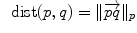 
$$\:\mbox{ dist}(p,q) =\|\overrightarrow{ pq}\|_{p}$$
