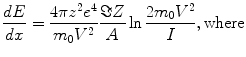 $$ \frac{dE}{dx} = \frac{{4\pi z^{2} e^{4} }}{{m_{0} V^{2} }}\frac{\Im Z}{A}\ln \frac{{2m_{0} V^{2} }}{I},{\text{where}} $$