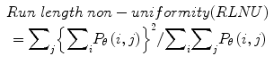 
$$ \begin{array}{c} Run\; length\; non- uniformity(RLNU)\\ {}={\displaystyle \sum}_j{\left\{{\displaystyle \sum}_i{P}_{\theta}\left(i,j\right)\right\}}^2/{\displaystyle \sum}_i{\displaystyle \sum}_j{P}_{\theta}\left(i,j\right)\end{array} $$
