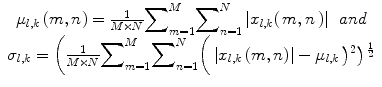 
$$ \begin{array}{c}{\mu}_{l,k}\left(m,n\right)=\frac{1}{M\times N}{\displaystyle \sum}_{m=1}^M{\displaystyle \sum}_{n=1}^N\left|{x}_{l,k}\right(m,n\left)\right|\kern0.46em and\\ {}{\sigma}_{l,k}=\left(\frac{1}{M\times N}{\displaystyle \sum}_{m=1}^M{\displaystyle \sum}_{n=1}^N\right(\left|{x}_{l,k}\left(m,n\right)\right|-{\mu}_{l,k}\left){}^2\right){}^{\frac{1}{2}}\end{array} $$
