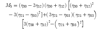 
$$ \begin{array}{c}{M}_5=\left({\eta}_{30}-3{\eta}_{12}\right)\left({\eta}_{30}+{\eta}_{12}\right)\Big[({\eta}_{30}+{\eta}_{12}){}^2\\ {}\kern1.12em -3{\left({\eta}_{21}-{\eta}_{03}\right)}^2\left]+\right(3{\eta}_{21}-{\eta}_{03}\left)\right({\eta}_{21}+{\eta}_{03}\Big)\\ {}\kern1.12em \left[3{\left({\eta}_{30}+{\eta}_{12}\right)}^2-\right({\eta}_{21}+{\eta}_{03}\left){}^2\right]\end{array} $$
