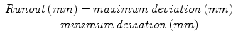 
$$ \begin{array}{c} Runout\kern0.24em (mm)= maximum\kern0.24em deviation\kern0.24em (mm)\\ {}\kern0.48em - minimum\kern0.24em deviation\kern0.24em (mm)\end{array} $$
